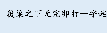 覆巢之下无完卵打一字谜 覆巢无完卵告诉我们的道理