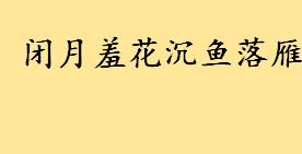 闭月羞花沉鱼落雁是哪四大美女 一连串夸女孩的词语有哪些 