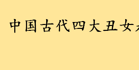 中国古代四大丑女是哪些 历史上古代四大丑男分别是谁