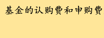 基金认购费和申购费是什么意思 50万的认购费是多少