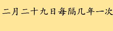 二月二十九日每隔几年一次 怎样判断二月是28天还是29天