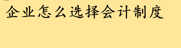 企业怎么选择会计制度？小企业会计制度是什么？适用会计制度是什么？