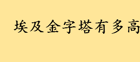 埃及金字塔有多高多少米 为什么禁止中国考古金字塔真的假的