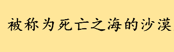 被称为死亡之海的沙漠是哪哪一个 世界十大沙漠排名一览