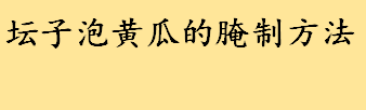 坛子泡黄瓜的腌制方法独门秘方 饭菜必备之老黄瓜腌制方法和配方 