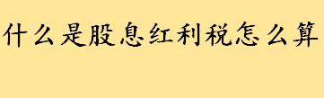 什么是股息红利税怎么算？股东分红10万交多少税？股东分红缴税比例 