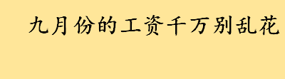 九月份的工资千万别乱花为什么 9月份工资十月份发如何计税