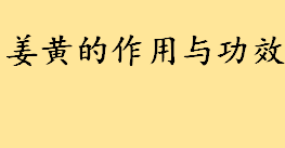 姜黄是什么姜黄的作用与功效盘点 长期吃黄姜会不会对人有危害