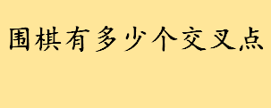 围棋有多少个交叉点你知道吗？围棋是哪位先人发明的？围棋的规则玩法 