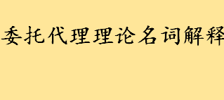 委托代理理论名词解释 生活中的委托代理小例子情况说明