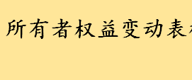 所有者权益变动表概念介绍 所有者权益变动表填写步骤一览 