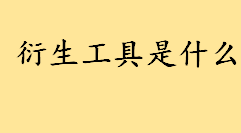 衍生工具是什么通俗解释 衍生工具和非衍生工具的区别举例