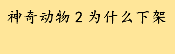 神奇动物2为什么下架原因是什么 世界十大神奇动物排行榜一览