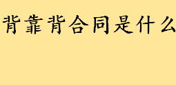 什么是背靠背合同通俗讲？工程背靠背付款什么意思？工程背靠背付款 