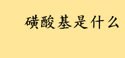 磺酸基是什么磺酸基化学式 磺酸基是吸电子基还是给电子基