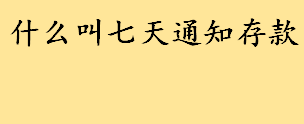 什么叫七天通知存款有什么规定 10万七天通知存款利息计算