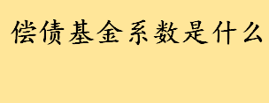 偿债基金系数怎么理解 投资回收系数和什么互为倒数