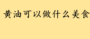 黄油可以做什么美食不用烤箱？黄油怎么吃？黄油最简单吃法大全集  