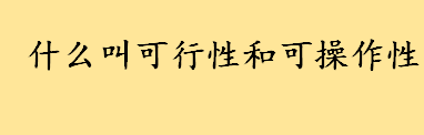 什么叫可行性和可操作性 可行性分析的三个方面是什么