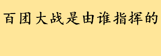 百团大战是由谁指挥的什么时候？百团大战是哪场战役？百团大战战果统计