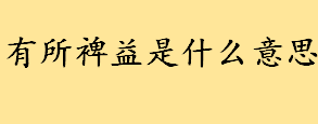 有所裨益是什么意思词语解释 有所裨益近义词及其运用