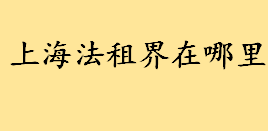 上海法租界在哪里范围有多大 上海法租界别墅老洋房多少钱