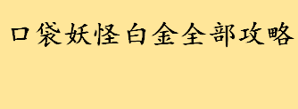 口袋妖怪白金全部攻略大全分享 口袋妖怪白金怎么搭配六只小精灵