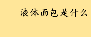 液体面包是什么是牛奶吗？面包酿的啤酒叫什么 液体面包的制作方法