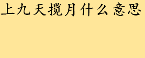 上九天揽月什么意思？上九天揽月出自何处 九天揽月典故出处介绍