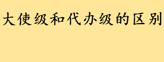 大使级和代办级哪个级别更高 外交官等级15级别划分盘点