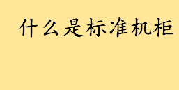 什么是标准机柜尺寸是多少 标准机柜分几种类型及应用介绍