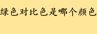 绿色对比色是哪个颜色？绿色有什么象征意义 绿色的视觉传达通俗解释