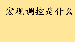 宏观调控是什么通俗解释 宏观调控的三大目的和六大意义分别是什么