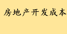 房地产开发成本详情介绍 中国房价的成本到底是怎么核算的