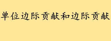 单位边际贡献和边际贡献一样吗 产品的边际贡献的实质是什么 