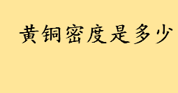 黄铜密度是多少计算公式是啥 铜材理论重量简易计算公式一览