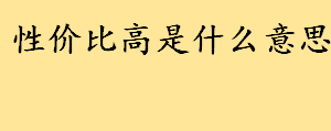 性价比高是什么意思通俗解释 性价比高英语怎么说地道表达