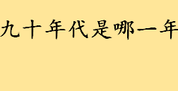 九十年代是哪一年到哪一年 90年代经典歌曲100首推荐