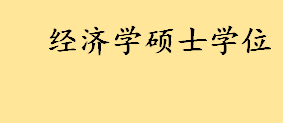 经济学硕士学位包括几个专业 怎样报考才能获得经济学硕士学位证书 