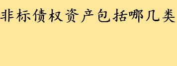 非标债权资产是什么包括哪几类 非标准化债权资产风险有哪些