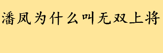 潘凤为什么叫无双上将能传承吗 三国上将潘凤的战力究竟如何 