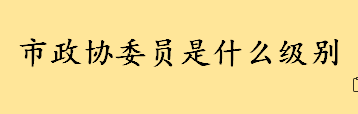 市政协委员是什么级别相当于什么职位 政协委员是不是官员