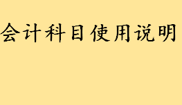 会计科目使用说明是什么包含哪些内容 如何确定用什么会计科目