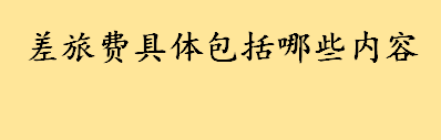 差旅费具体包括哪些内容？差旅费怎么扣 差旅费扣除比例多少