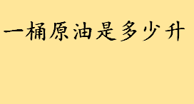 一桶原油是多少升多少加仑？美制1加仑是几升？1吨原油可以炼出多少汽油和柴油