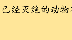 已经灭绝的动物有哪些大合集 科学家禁止复活的九种动物