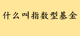 什么叫指数型基金与股票基金有啥区别 指数基金和其他基金有什么区别