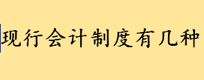 现行会计制度有几种分别适用于哪些领域 怎么查企业适用哪个会计制度