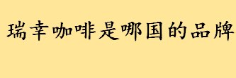 瑞幸咖啡是美国的还是中国的品牌 世界十大奢侈品牌咖啡排行榜