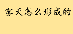 雾天怎么形成的需要注意什么 描写雾的优美句子有哪些